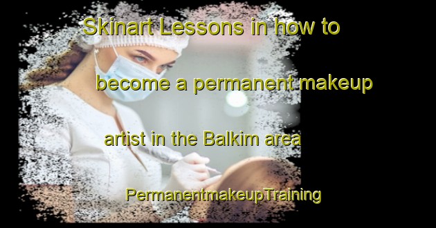 Skinart Lessons in how to become a permanent makeup artist in the Balkim area | PermanentmakeupTraining | PermanentmakeupClasses | SkinartTraining-Egypt