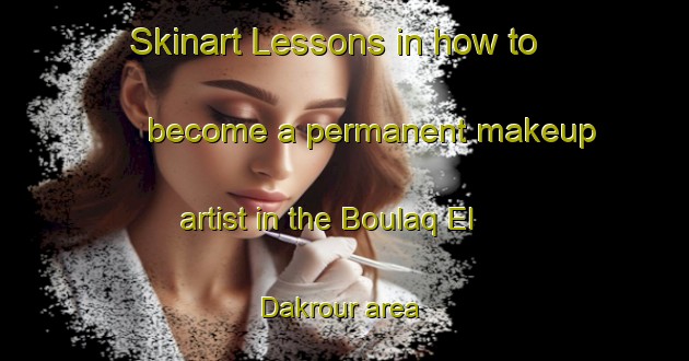 Skinart Lessons in how to become a permanent makeup artist in the Boulaq El Dakrour area | PermanentmakeupTraining | PermanentmakeupClasses | SkinartTraining-Egypt