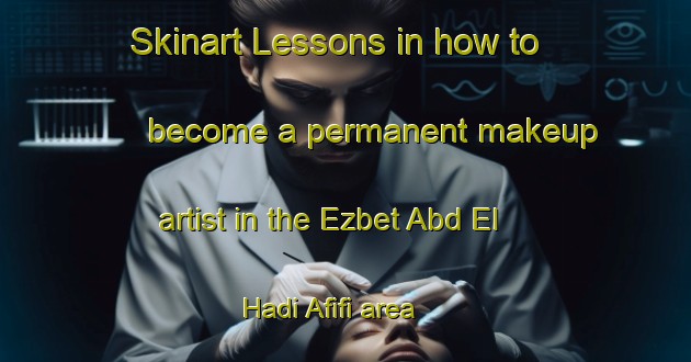 Skinart Lessons in how to become a permanent makeup artist in the Ezbet Abd El Hadi Afifi area | PermanentmakeupTraining | PermanentmakeupClasses | SkinartTraining-Egypt