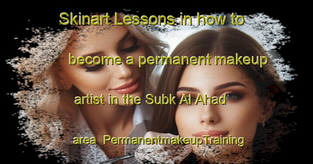 Skinart Lessons in how to become a permanent makeup artist in the Subk Al Ahad area | PermanentmakeupTraining | PermanentmakeupClasses | SkinartTraining-Egypt