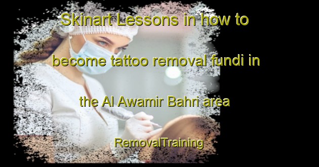 Skinart Lessons in how to become tattoo removal fundi in the Al Awamir Bahri area | RemovalTraining | RemovalClasses | SkinartTraining-Egypt