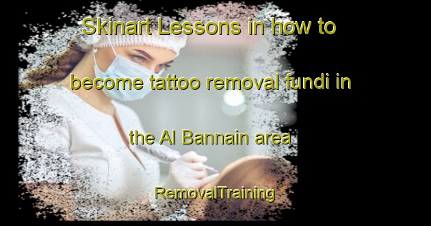 Skinart Lessons in how to become tattoo removal fundi in the Al Bannain area | RemovalTraining | RemovalClasses | SkinartTraining-Egypt