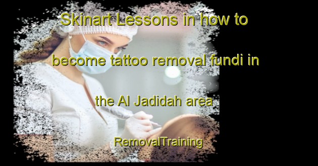 Skinart Lessons in how to become tattoo removal fundi in the Al Jadidah area | RemovalTraining | RemovalClasses | SkinartTraining-Egypt