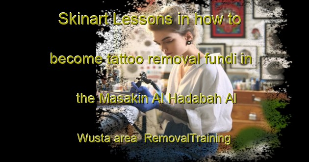 Skinart Lessons in how to become tattoo removal fundi in the Masakin Al Hadabah Al Wusta area | RemovalTraining | RemovalClasses | SkinartTraining-Egypt