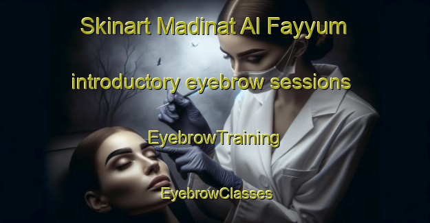 Skinart Madinat Al Fayyum introductory eyebrow sessions | EyebrowTraining | EyebrowClasses | SkinartTraining-Egypt