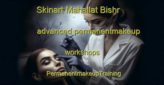 Skinart Mahallat Bishr advanced permanentmakeup workshops | PermanentmakeupTraining | PermanentmakeupClasses | SkinartTraining-Egypt
