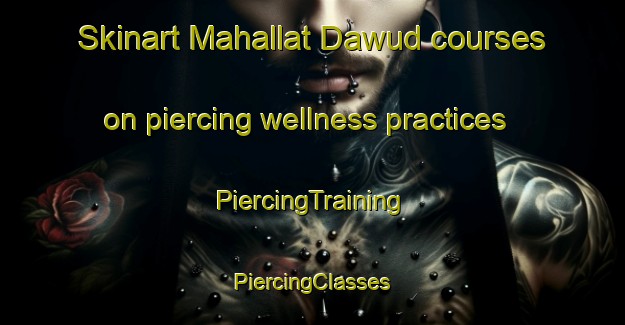 Skinart Mahallat Dawud courses on piercing wellness practices | #PiercingTraining #PiercingClasses #SkinartTraining-Egypt