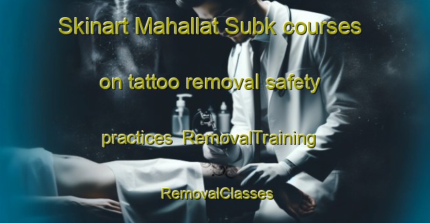 Skinart Mahallat Subk courses on tattoo removal safety practices | RemovalTraining | RemovalClasses | SkinartTraining-Egypt