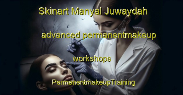 Skinart Manyal Juwaydah advanced permanentmakeup workshops | PermanentmakeupTraining | PermanentmakeupClasses | SkinartTraining-Egypt