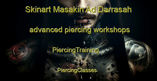 Skinart Masakin Ad Darrasah advanced piercing workshops | PiercingTraining | PiercingClasses | SkinartTraining-Egypt