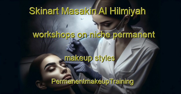 Skinart Masakin Al Hilmiyah workshops on niche permanent makeup styles | PermanentmakeupTraining | PermanentmakeupClasses | SkinartTraining-Egypt