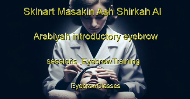 Skinart Masakin Ash Shirkah Al Arabiyah introductory eyebrow sessions | EyebrowTraining | EyebrowClasses | SkinartTraining-Egypt