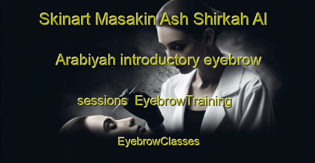 Skinart Masakin Ash Shirkah Al Arabiyah introductory eyebrow sessions | EyebrowTraining | EyebrowClasses | SkinartTraining-Egypt