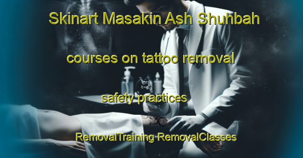 Skinart Masakin Ash Shuhbah courses on tattoo removal safety practices | #RemovalTraining #RemovalClasses #SkinartTraining-Egypt