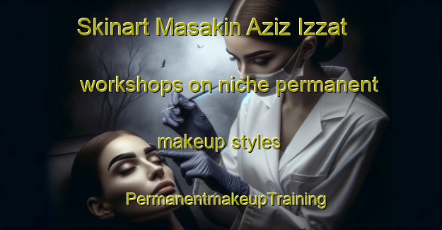 Skinart Masakin Aziz Izzat workshops on niche permanent makeup styles | PermanentmakeupTraining | PermanentmakeupClasses | SkinartTraining-Egypt