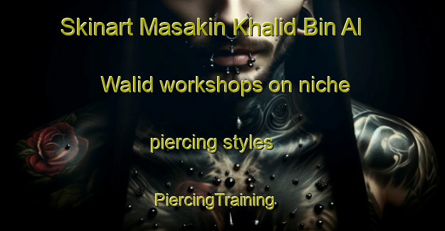 Skinart Masakin Khalid Bin Al Walid workshops on niche piercing styles | PiercingTraining | PiercingClasses | SkinartTraining-Egypt