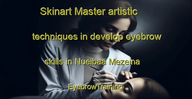 Skinart Master artistic techniques in develop eyebrow skills in Nueibaa Mezeina | EyebrowTraining | EyebrowClasses | SkinartTraining-Egypt