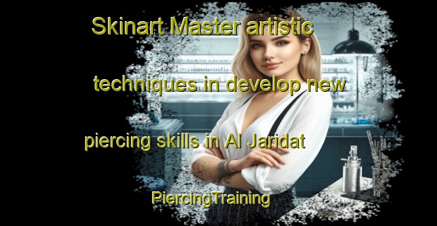 Skinart Master artistic techniques in develop new piercing skills in Al Jaridat | PiercingTraining | PiercingClasses | SkinartTraining-Egypt