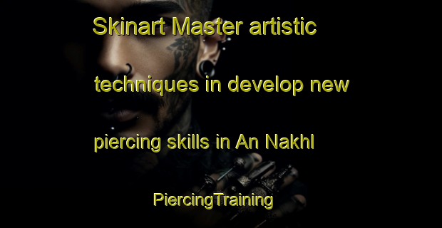 Skinart Master artistic techniques in develop new piercing skills in An Nakhl | PiercingTraining | PiercingClasses | SkinartTraining-Egypt