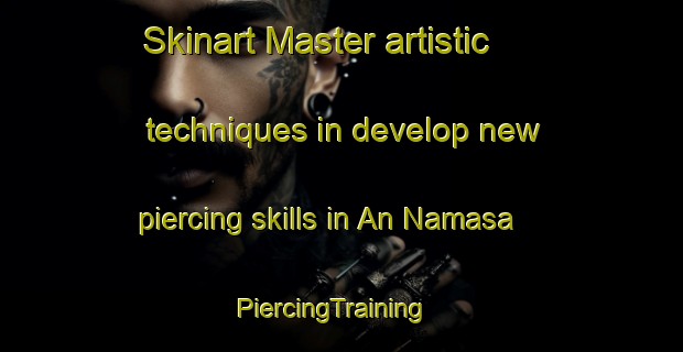 Skinart Master artistic techniques in develop new piercing skills in An Namasa | PiercingTraining | PiercingClasses | SkinartTraining-Egypt