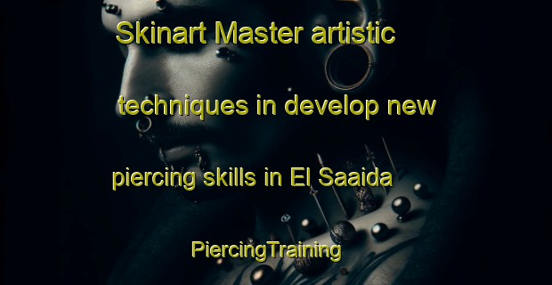 Skinart Master artistic techniques in develop new piercing skills in El Saaida | PiercingTraining | PiercingClasses | SkinartTraining-Egypt