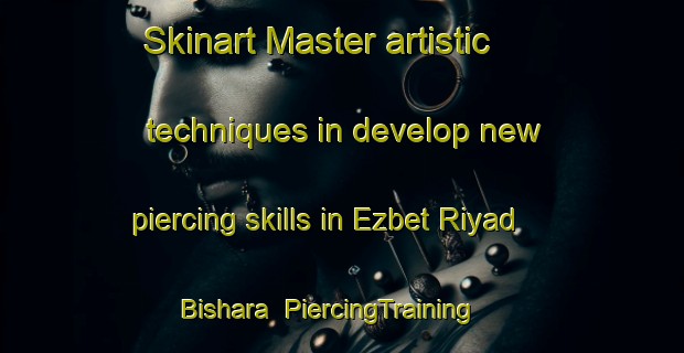 Skinart Master artistic techniques in develop new piercing skills in Ezbet Riyad Bishara | PiercingTraining | PiercingClasses | SkinartTraining-Egypt