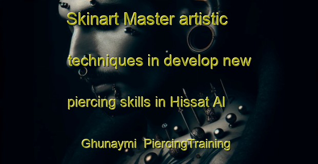 Skinart Master artistic techniques in develop new piercing skills in Hissat Al Ghunaymi | PiercingTraining | PiercingClasses | SkinartTraining-Egypt