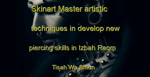 Skinart Master artistic techniques in develop new piercing skills in Izbah Raqm Tisah Wa Sittun | PiercingTraining | PiercingClasses | SkinartTraining-Egypt
