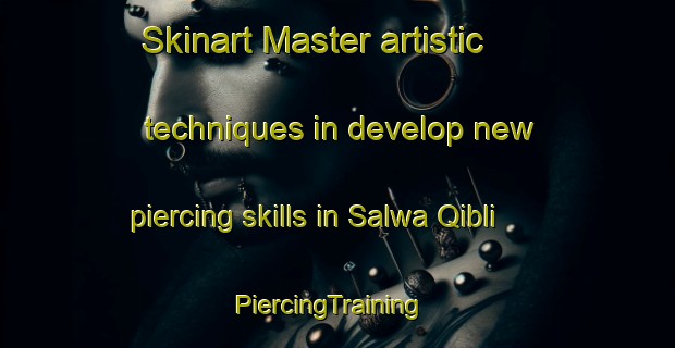 Skinart Master artistic techniques in develop new piercing skills in Salwa Qibli | PiercingTraining | PiercingClasses | SkinartTraining-Egypt