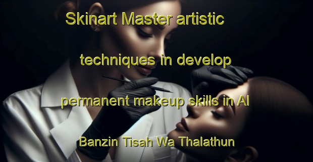 Skinart Master artistic techniques in develop permanent makeup skills in Al Banzin Tisah Wa Thalathun | PermanentmakeupTraining | PermanentmakeupClasses | SkinartTraining-Egypt