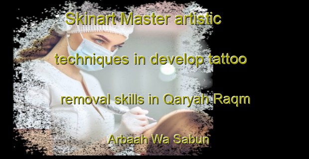 Skinart Master artistic techniques in develop tattoo removal skills in Qaryah Raqm Arbaah Wa Sabun | RemovalTraining | RemovalClasses | SkinartTraining-Egypt