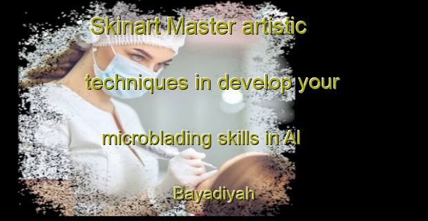 Skinart Master artistic techniques in develop your microblading skills in Al Bayadiyah | MicrobladingTraining | MicrobladingClasses | SkinartTraining-Egypt