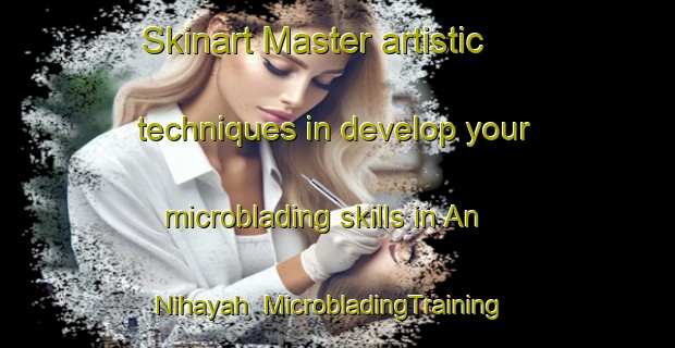 Skinart Master artistic techniques in develop your microblading skills in An Nihayah | MicrobladingTraining | MicrobladingClasses | SkinartTraining-Egypt