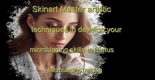 Skinart Master artistic techniques in develop your microblading skills in Burtus | MicrobladingTraining | MicrobladingClasses | SkinartTraining-Egypt