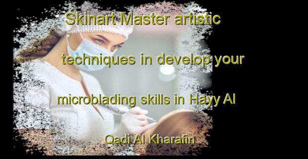 Skinart Master artistic techniques in develop your microblading skills in Hayy Al Qadi Al Kharafin | MicrobladingTraining | MicrobladingClasses | SkinartTraining-Egypt