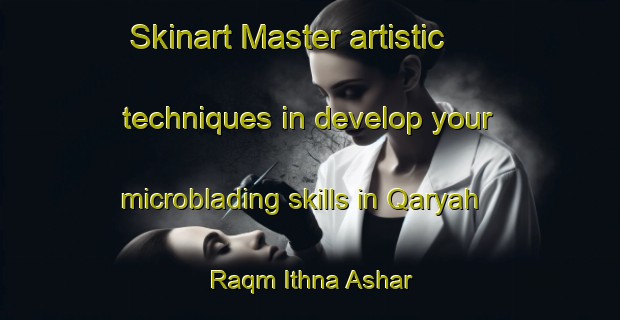 Skinart Master artistic techniques in develop your microblading skills in Qaryah Raqm Ithna Ashar | MicrobladingTraining | MicrobladingClasses | SkinartTraining-Egypt