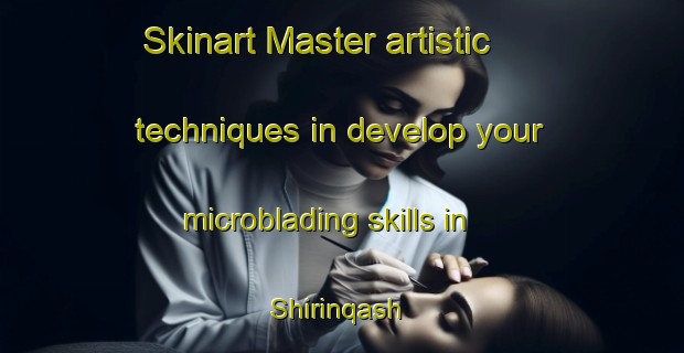 Skinart Master artistic techniques in develop your microblading skills in Shirinqash | MicrobladingTraining | MicrobladingClasses | SkinartTraining-Egypt