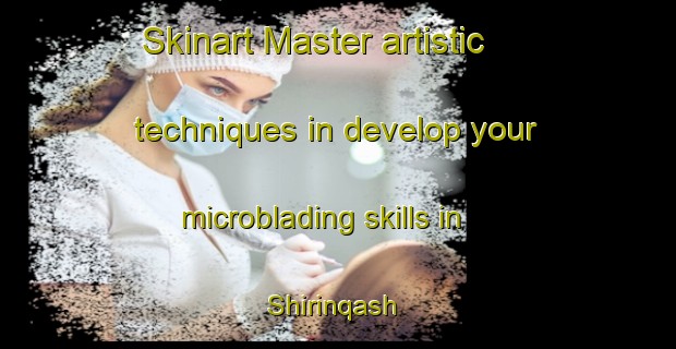 Skinart Master artistic techniques in develop your microblading skills in Shirinqash | MicrobladingTraining | MicrobladingClasses | SkinartTraining-Egypt