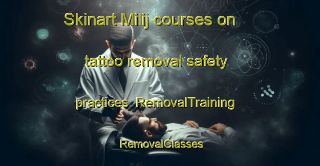 Skinart Milij courses on tattoo removal safety practices | RemovalTraining | RemovalClasses | SkinartTraining-Egypt