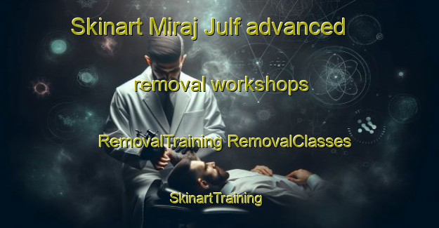 Skinart Miraj Julf advanced removal workshops | #RemovalTraining #RemovalClasses #SkinartTraining-Egypt