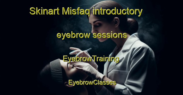 Skinart Misfaq introductory eyebrow sessions | EyebrowTraining | EyebrowClasses | SkinartTraining-Egypt