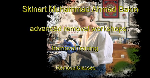 Skinart Muhammad Ahmad Bakin advanced removal workshops | RemovalTraining | RemovalClasses | SkinartTraining-Egypt