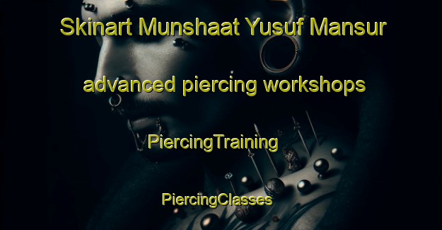 Skinart Munshaat Yusuf Mansur advanced piercing workshops | PiercingTraining | PiercingClasses | SkinartTraining-Egypt