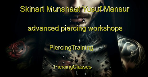 Skinart Munshaat Yusuf Mansur advanced piercing workshops | PiercingTraining | PiercingClasses | SkinartTraining-Egypt