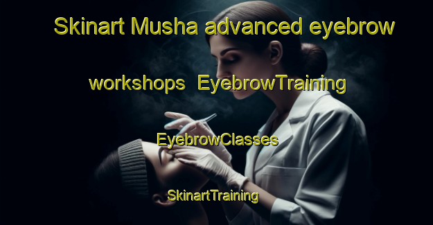 Skinart Musha advanced eyebrow workshops | EyebrowTraining | EyebrowClasses | SkinartTraining-Egypt