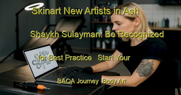 Skinart New Artists in Ash Shaykh Sulayman: Be Recognized for Best Practice - Start Your BAQA Journey | Body Art Qualification Authority | BAQA-Egypt