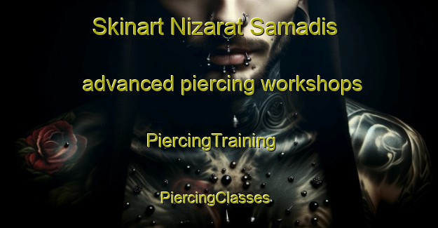 Skinart Nizarat Samadis advanced piercing workshops | PiercingTraining | PiercingClasses | SkinartTraining-Egypt