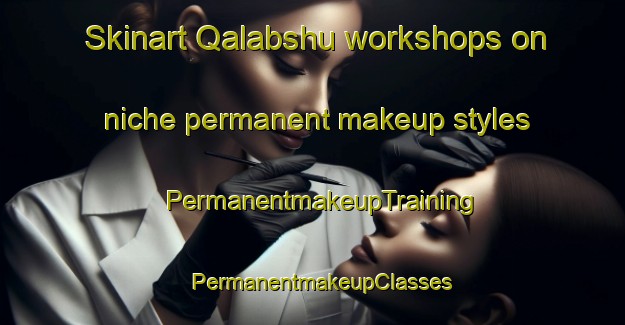Skinart Qalabshu workshops on niche permanent makeup styles | PermanentmakeupTraining | PermanentmakeupClasses | SkinartTraining-Egypt