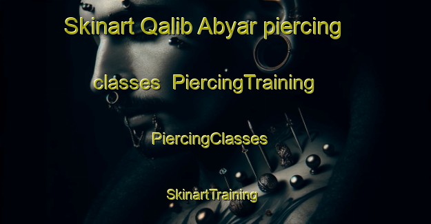 Skinart Qalib Abyar piercing classes | PiercingTraining | PiercingClasses | SkinartTraining-Egypt