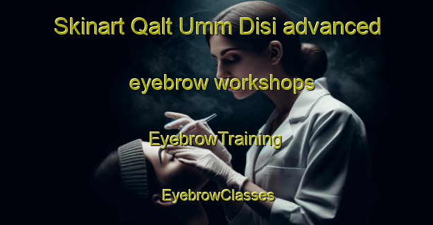 Skinart Qalt Umm Disi advanced eyebrow workshops | EyebrowTraining | EyebrowClasses | SkinartTraining-Egypt